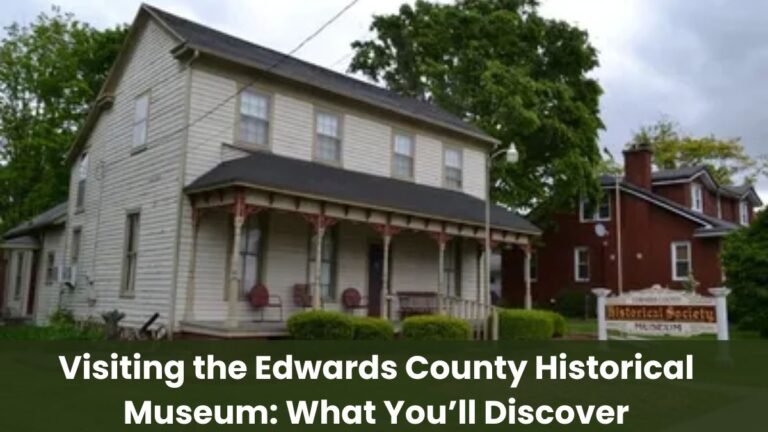 Visiting the Edwards County Historical Museum: What You’ll Discover